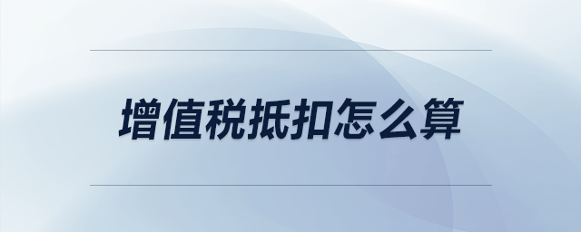 增值稅抵扣怎么算