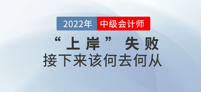 2022年中級會計考試“上岸”失敗，接下來該何去何從？