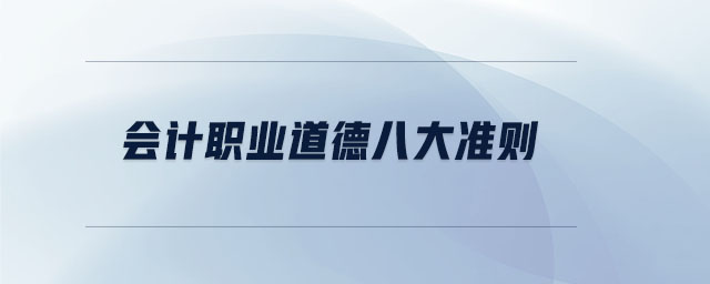 會(huì)計(jì)職業(yè)道德八大準(zhǔn)則 會(huì)計(jì)職業(yè)道德八大準(zhǔn)則