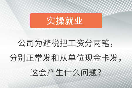 公司為避稅把工資分兩筆，分別正常發(fā)和從單位現(xiàn)金卡發(fā)，這會產(chǎn)生啥問題？