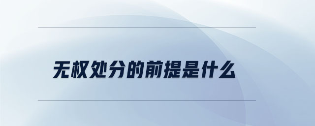 無權處分的前提是什么 無權處分的前提是什么