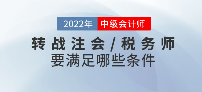2022年中級(jí)會(huì)計(jì)考試成績(jī)已發(fā)布！轉(zhuǎn)戰(zhàn)注會(huì)/稅務(wù)師需要滿(mǎn)足哪些條件？