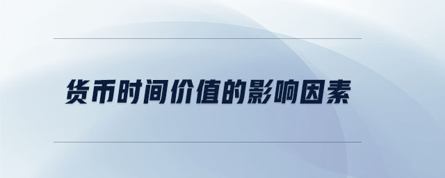 貨幣時(shí)間價(jià)值的影響因素 貨幣時(shí)間價(jià)值的影響因素