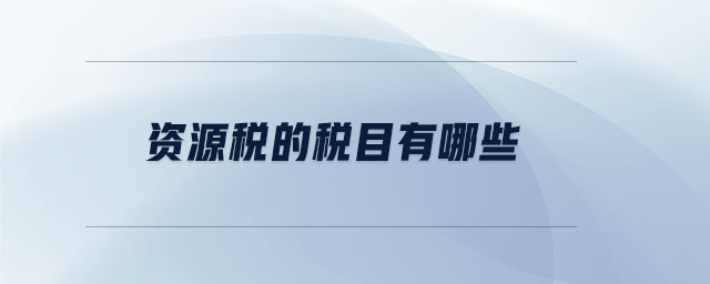 資源稅的稅目有哪些 資源稅的稅目有哪些