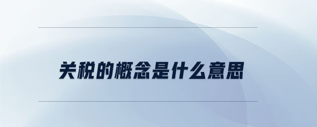 關(guān)稅的概念是什么意思 關(guān)稅的概念是什么意思