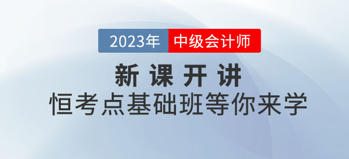 2023年中級會計新課開講！恒考點基礎(chǔ)班等你來學(xué)！