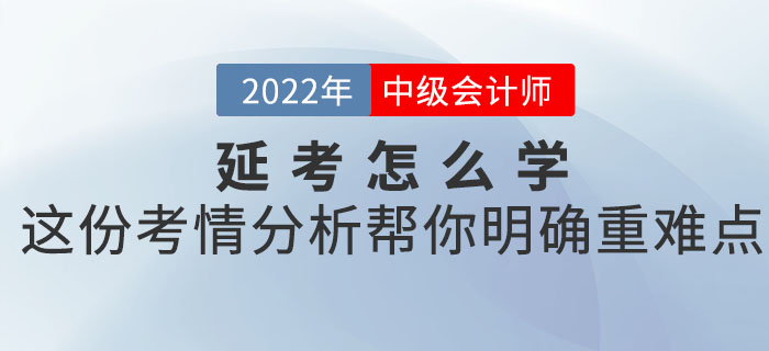 2022年中級(jí)會(huì)計(jì)考試延考怎么學(xué)？這份考情分析幫你明確重難點(diǎn)！