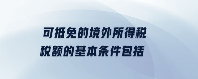可抵免的境外所得稅稅額的基本條件包括