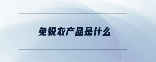 免稅農(nóng)產(chǎn)品是什么 免稅農(nóng)產(chǎn)品是什么
