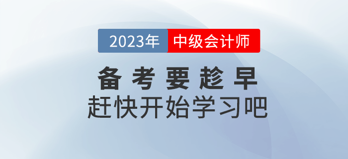 2023年中級(jí)會(huì)計(jì)備考要趁早，趕快開始學(xué)習(xí)吧！