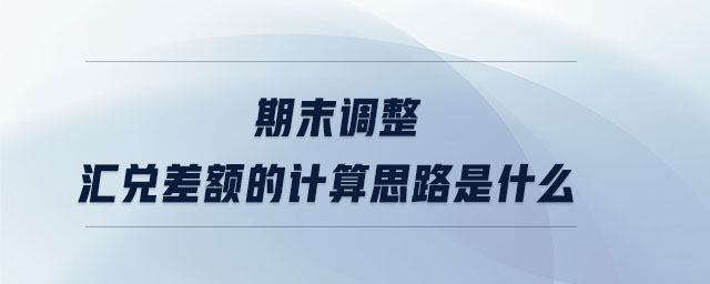 期末調整匯兌差額的計算思路是什么 期末調整匯兌差額的計算思路是什么
