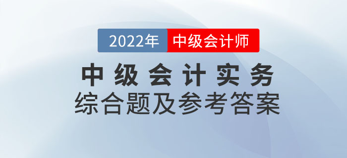 2022年中級會計實務(wù)綜合題及參考答案第一批次_考生回憶版
