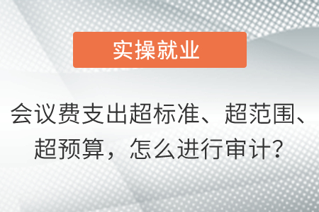 會議費支出超標準、超范圍、超預算，怎么進行審計？