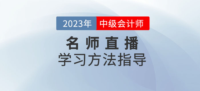 名師直播：2023年中級會計考試學習方法指導速看！