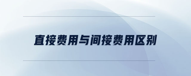 直接費用與間接費用區(qū)別 直接費用與間接費用區(qū)別