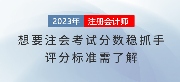 想要注會(huì)考試分?jǐn)?shù)穩(wěn)抓手，評(píng)分標(biāo)準(zhǔn)需了解