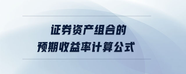 證券資產(chǎn)組合的預(yù)期收益率計(jì)算公式 證券資產(chǎn)組合的預(yù)期收益率計(jì)算公式