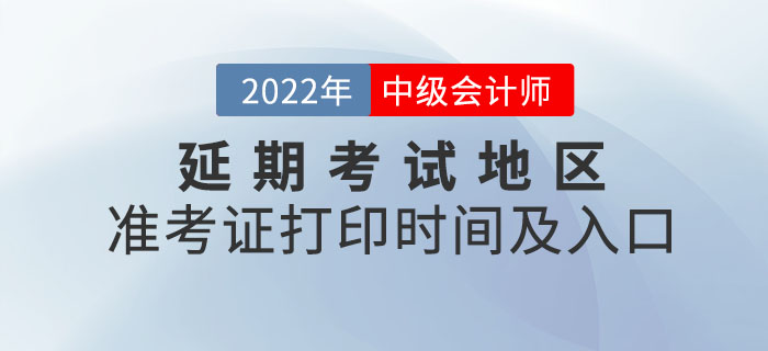 2022年中級(jí)會(huì)計(jì)延期考試地區(qū)準(zhǔn)考證打印時(shí)間及入口