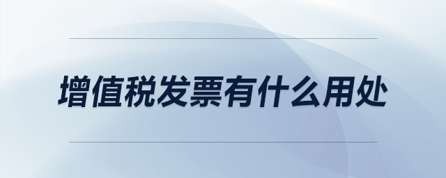 增值稅發(fā)票有什么用處 增值稅發(fā)票有什么用處