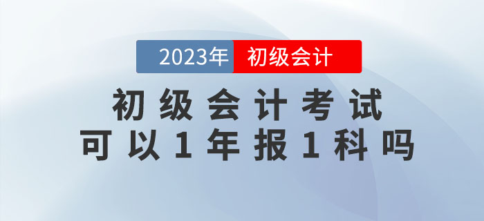 初級(jí)會(huì)計(jì)考試可以1年報(bào)1科嗎？