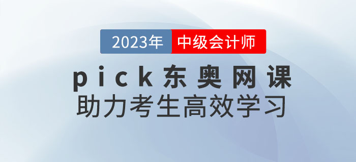 推薦！備考2023年中級(jí)會(huì)計(jì)考試，pick東奧網(wǎng)課助力考生高效學(xué)習(xí)！