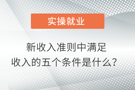 新收入準(zhǔn)則中滿足收入的五個(gè)條件是什么？
