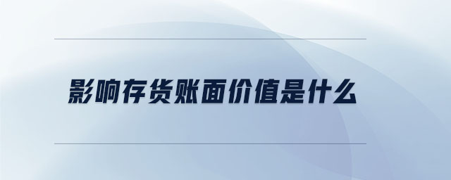 影響存貨賬面價(jià)值是什么 影響存貨賬面價(jià)值是什么