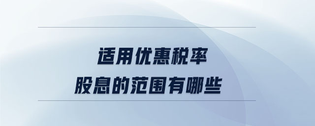 適用優(yōu)惠稅率股息的范圍有哪些 適用優(yōu)惠稅率股息的范圍有哪些