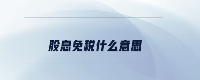 股息免稅什么意思 股息免稅什么意思