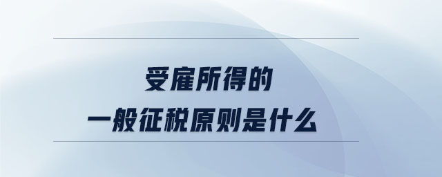 受雇所得的一般征稅原則是什么 受雇所得的一般征稅原則是什么