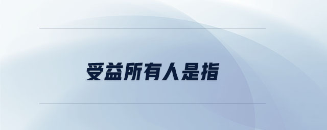 受益所有人是指 受益所有人是指
