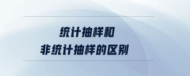 統(tǒng)計(jì)抽樣和非統(tǒng)計(jì)抽樣的區(qū)別 統(tǒng)計(jì)抽樣和非統(tǒng)計(jì)抽樣的區(qū)別