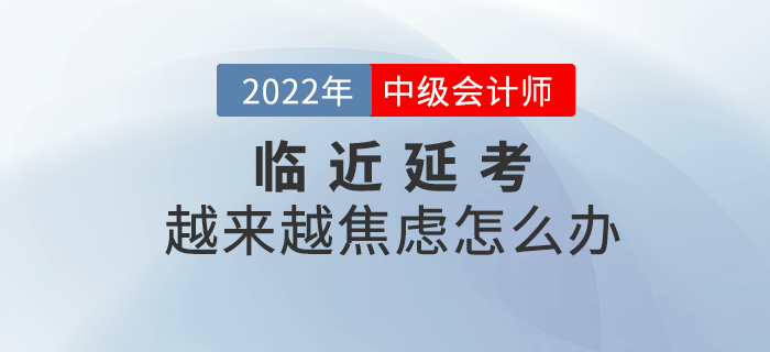 臨近2022年中級會(huì)計(jì)延期考試，越來越焦慮怎么辦？