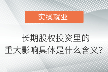 長期股權(quán)投資里的重大影響具體是什么含義？