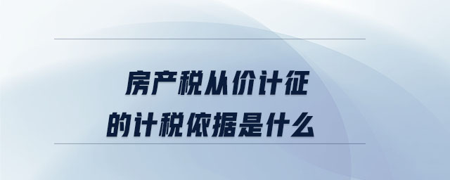 房產(chǎn)稅從價計征的計稅依據(jù)是什么 房產(chǎn)稅從價計征的計稅依據(jù)是什么