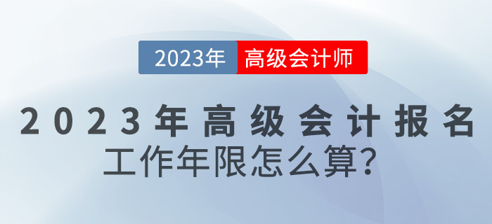 報名【報考答疑篇】2023年高級會計報名工作年限怎么算？