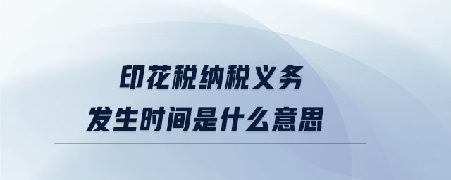 印花稅納稅義務(wù)發(fā)生時間是什么意思