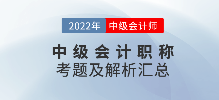 延考必看！2022年中級(jí)會(huì)計(jì)職稱考試試題及解析匯總（考生回憶版）
