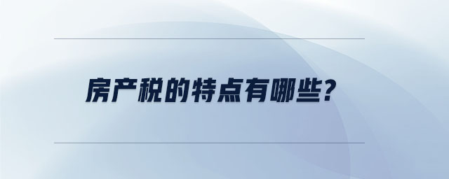 房產(chǎn)稅的特點(diǎn)有哪些？