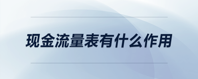 現(xiàn)金流量表有什么作用 現(xiàn)金流量表有什么作用