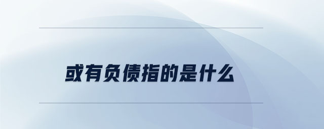 或有負(fù)債指的是什么 或有負(fù)債指的是什么