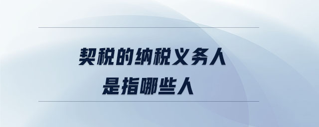 契稅的納稅義務人是指哪些人 契稅的納稅義務人是指哪些人