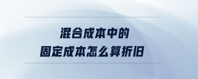 混合成本中的固定成本怎么算折舊 混合成本中的固定成本怎么算折舊