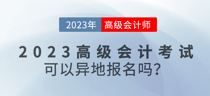 【報考答疑篇】2023年高級會計考試可以異地報名嗎？
