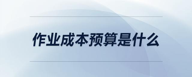 作業(yè)成本預(yù)算是什么