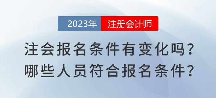 2023年注會(huì)報(bào)名條件有變化嗎？哪些人員符合注會(huì)報(bào)名條件？