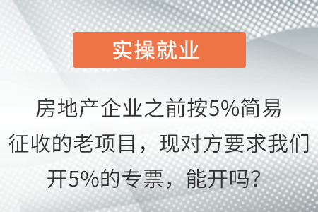 房地產(chǎn)企業(yè)之前按5%簡易征收的老項目，現(xiàn)對方要求我們開5%的專票，能開嗎？
