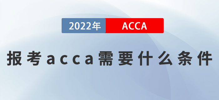 2023年報(bào)考acca需要什么條件？滿足這些就夠了 ！