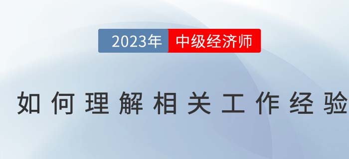 如何理解中級(jí)經(jīng)濟(jì)師報(bào)名條件中的相關(guān)工作經(jīng)驗(yàn)