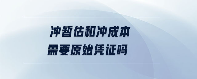 沖暫估和沖成本需要原始憑證嗎 沖暫估和沖成本需要原始憑證嗎